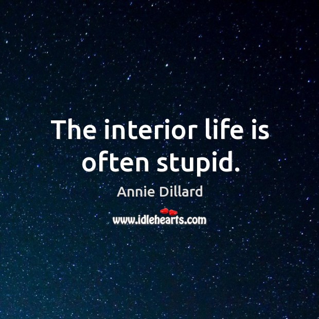 The interior life is often stupid. Annie Dillard Picture Quote