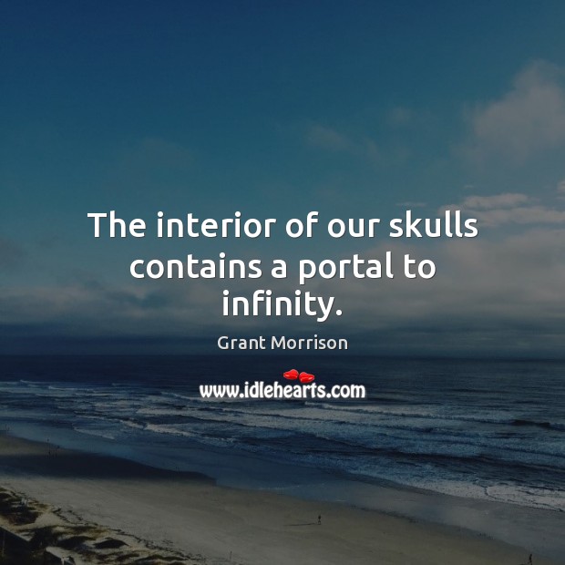 The interior of our skulls contains a portal to infinity. Grant Morrison Picture Quote