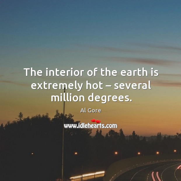 The interior of the earth is extremely hot – several million degrees. Al Gore Picture Quote