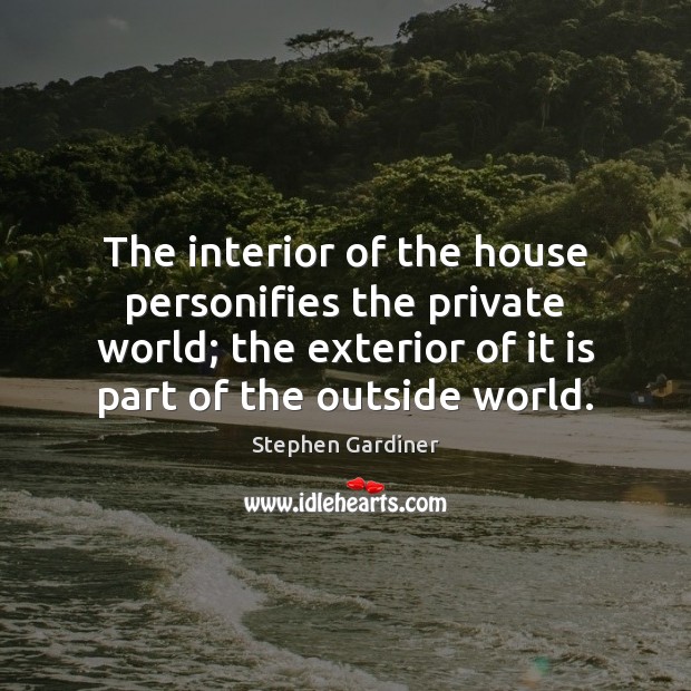 The interior of the house personifies the private world; the exterior of Stephen Gardiner Picture Quote