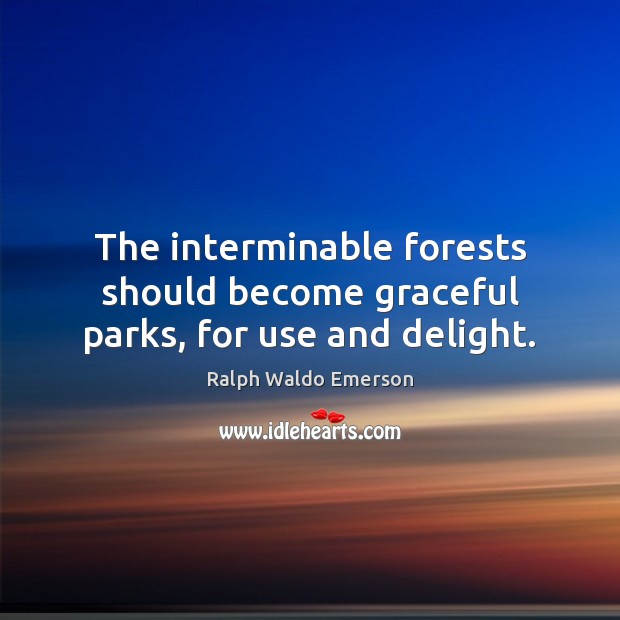 The interminable forests should become graceful parks, for use and delight. Image