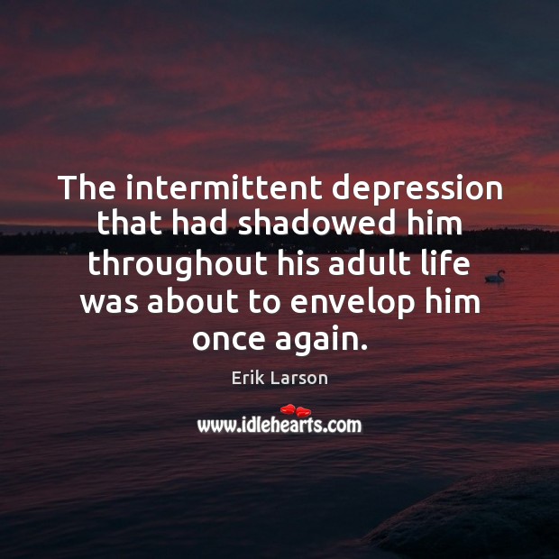 The intermittent depression that had shadowed him throughout his adult life was Erik Larson Picture Quote