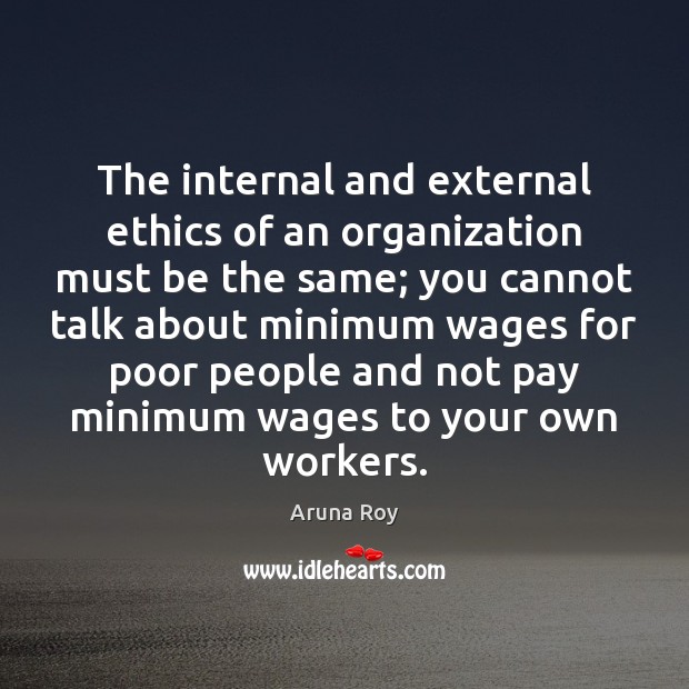 The internal and external ethics of an organization must be the same; Aruna Roy Picture Quote