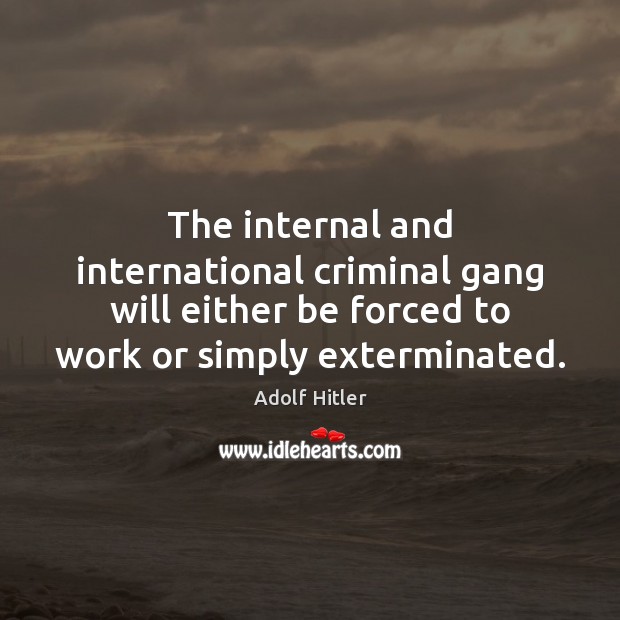 The internal and international criminal gang will either be forced to work Adolf Hitler Picture Quote