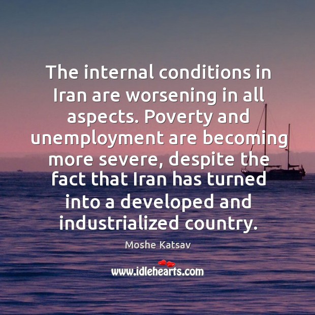 The internal conditions in iran are worsening in all aspects. Moshe Katsav Picture Quote