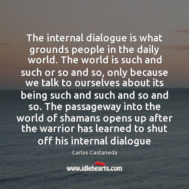 The internal dialogue is what grounds people in the daily world. The Carlos Castaneda Picture Quote