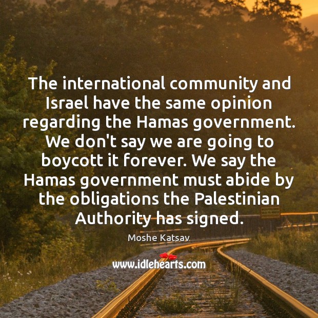 The international community and Israel have the same opinion regarding the Hamas Moshe Katsav Picture Quote