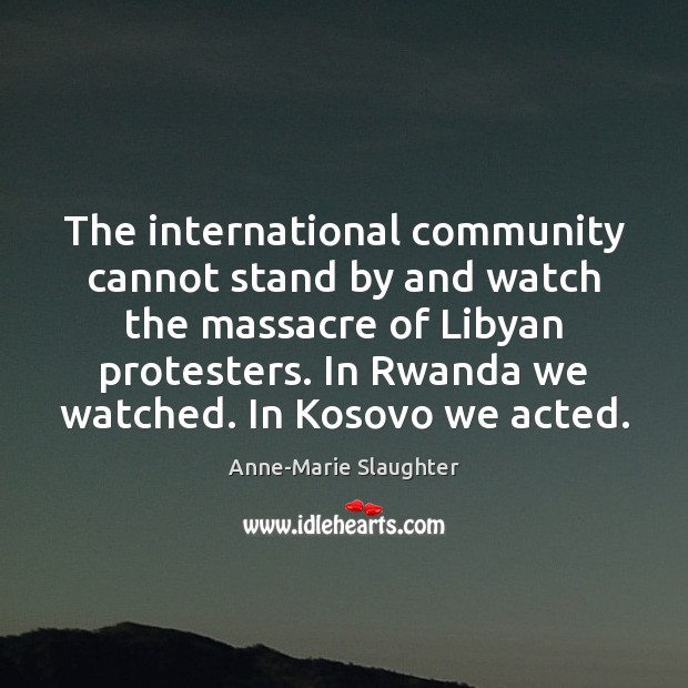 The international community cannot stand by and watch the massacre of Libyan Anne-Marie Slaughter Picture Quote