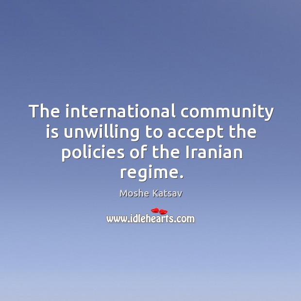The international community is unwilling to accept the policies of the iranian regime. Moshe Katsav Picture Quote