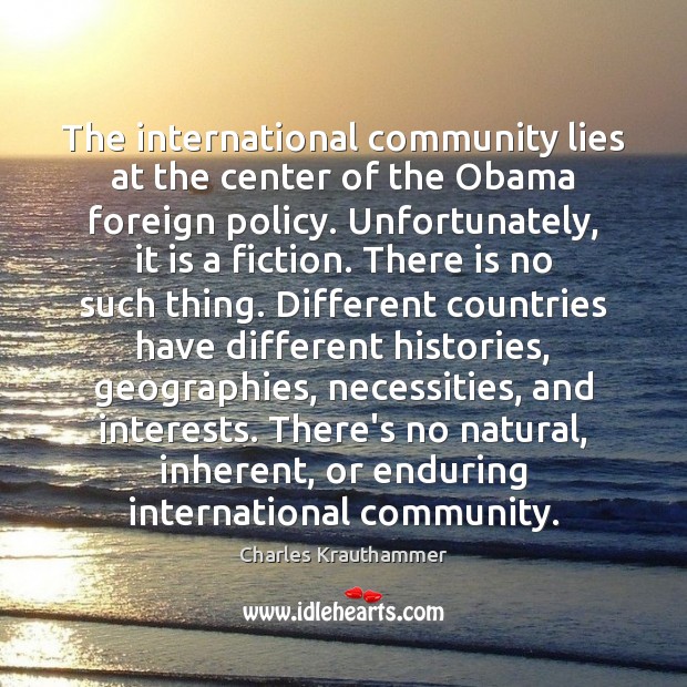 The international community lies at the center of the Obama foreign policy. Charles Krauthammer Picture Quote