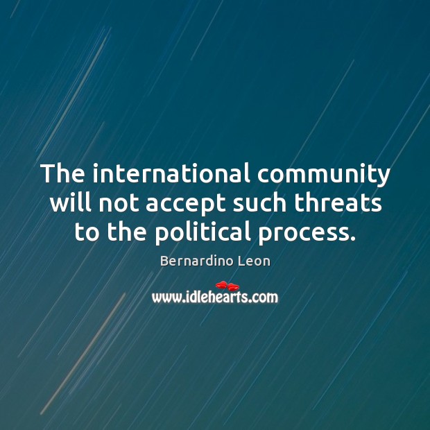 The international community will not accept such threats to the political process. Bernardino Leon Picture Quote