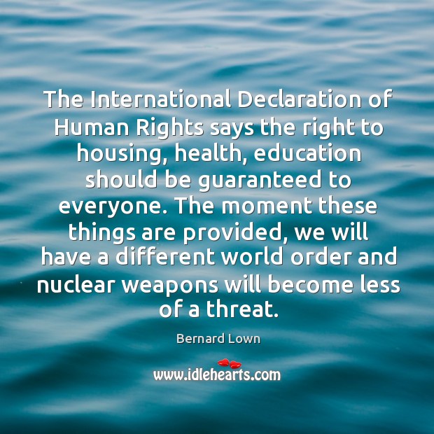 The International Declaration of Human Rights says the right to housing, health, Bernard Lown Picture Quote
