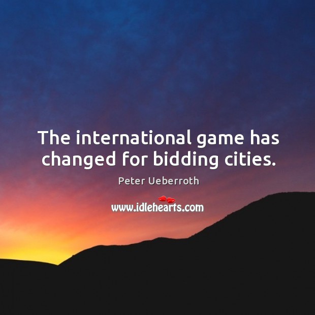 The international game has changed for bidding cities. Peter Ueberroth Picture Quote