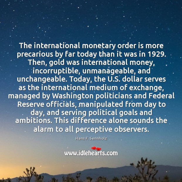 The international monetary order is more precarious by far today than it Hans F. Sennholz Picture Quote