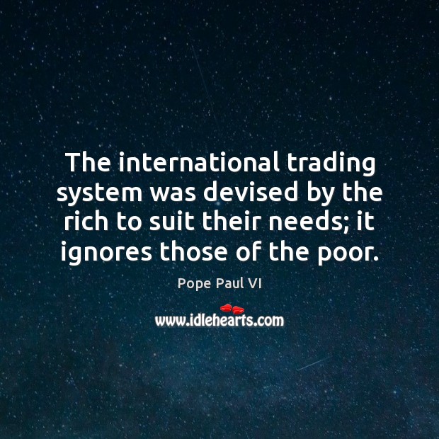 The international trading system was devised by the rich to suit their Pope Paul VI Picture Quote