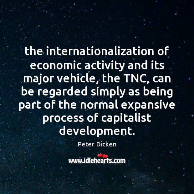 The internationalization of economic activity and its major vehicle, the TNC, can Peter Dicken Picture Quote