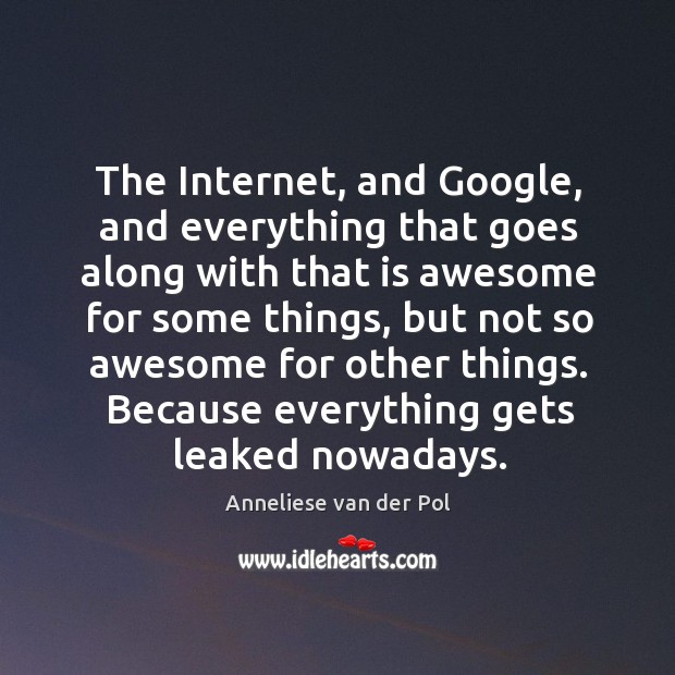 The Internet, and Google, and everything that goes along with that is Anneliese van der Pol Picture Quote