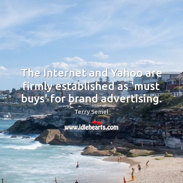 The Internet and Yahoo are firmly established as ‘must buys’ for brand advertising. Terry Semel Picture Quote