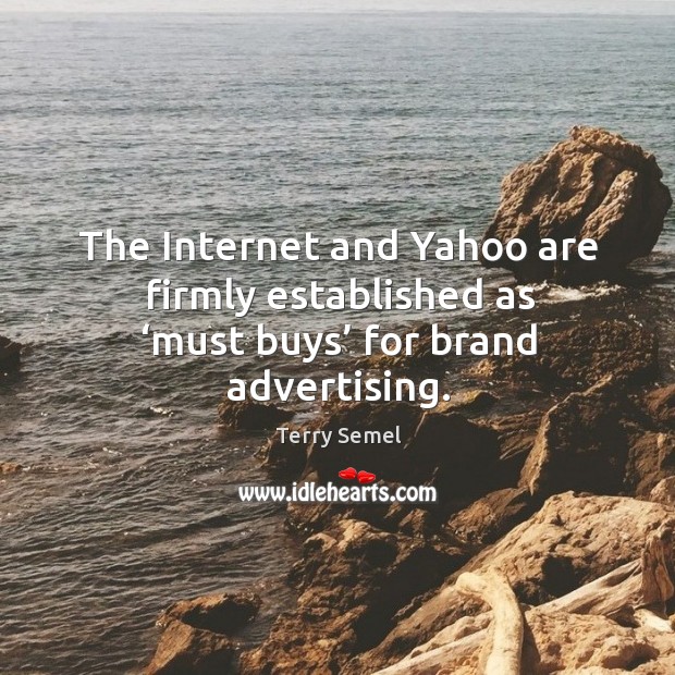 The internet and yahoo are firmly established as ‘must buys’ for brand advertising. Terry Semel Picture Quote