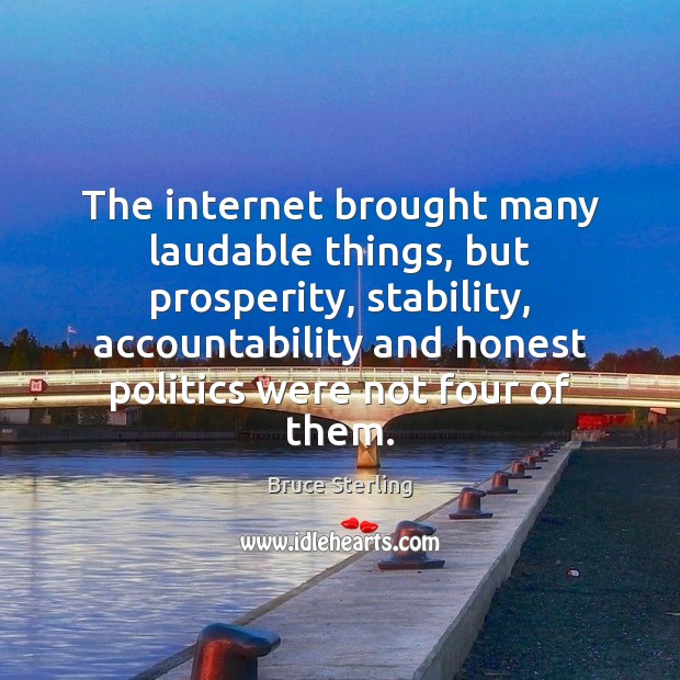 The internet brought many laudable things, but prosperity, stability, accountability and honest 
