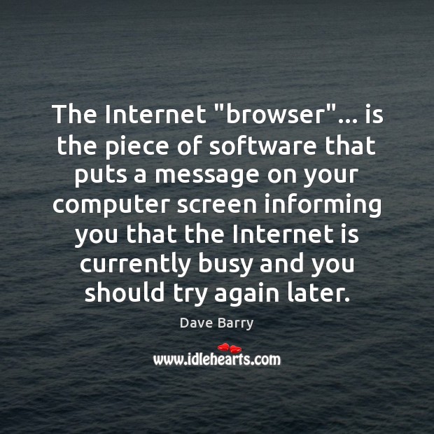 The Internet “browser”… is the piece of software that puts a message Internet Quotes Image