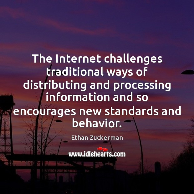 The Internet challenges traditional ways of distributing and processing information and so Ethan Zuckerman Picture Quote