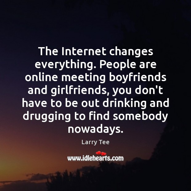 The Internet changes everything. People are online meeting boyfriends and girlfriends, you Larry Tee Picture Quote