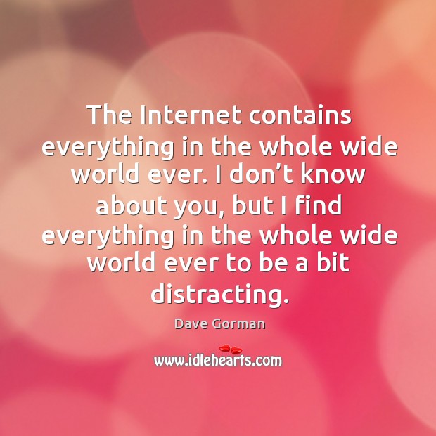 The Internet contains everything in the whole wide world ever. I don’ Dave Gorman Picture Quote