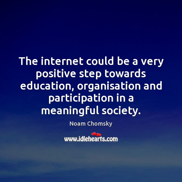 The internet could be a very positive step towards education, organisation and Noam Chomsky Picture Quote