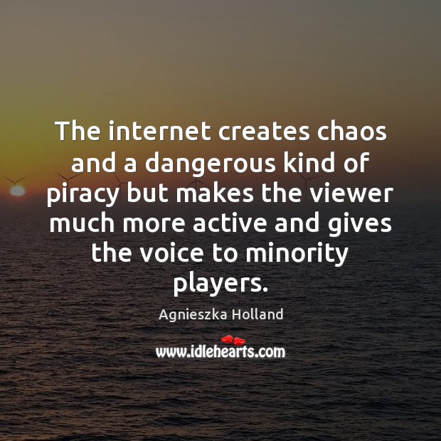 The internet creates chaos and a dangerous kind of piracy but makes Agnieszka Holland Picture Quote