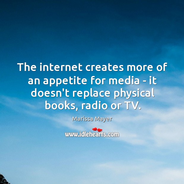 The internet creates more of an appetite for media – it doesn’t Marissa Mayer Picture Quote