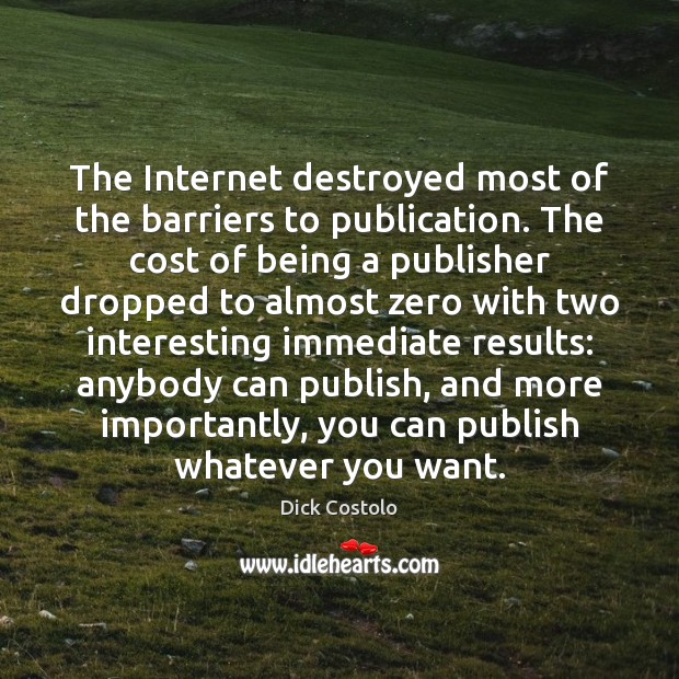The Internet destroyed most of the barriers to publication. The cost of Dick Costolo Picture Quote