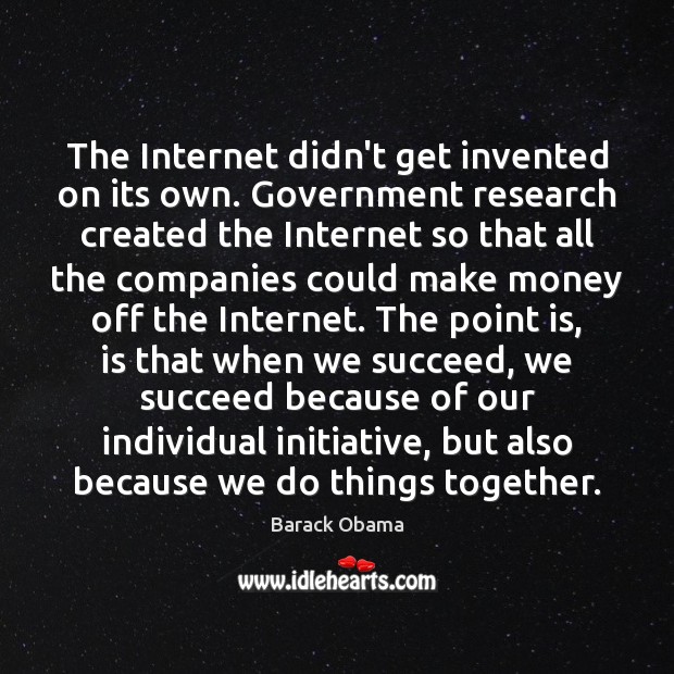 The Internet didn’t get invented on its own. Government research created the Barack Obama Picture Quote