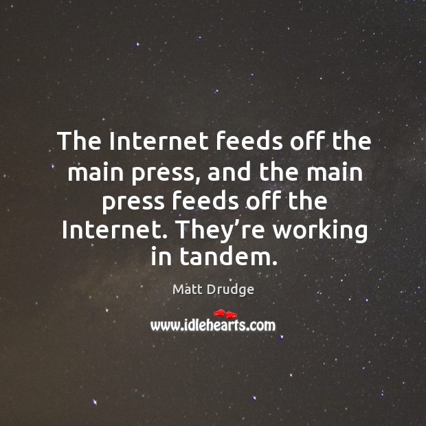 The internet feeds off the main press, and the main press feeds off the internet. Matt Drudge Picture Quote