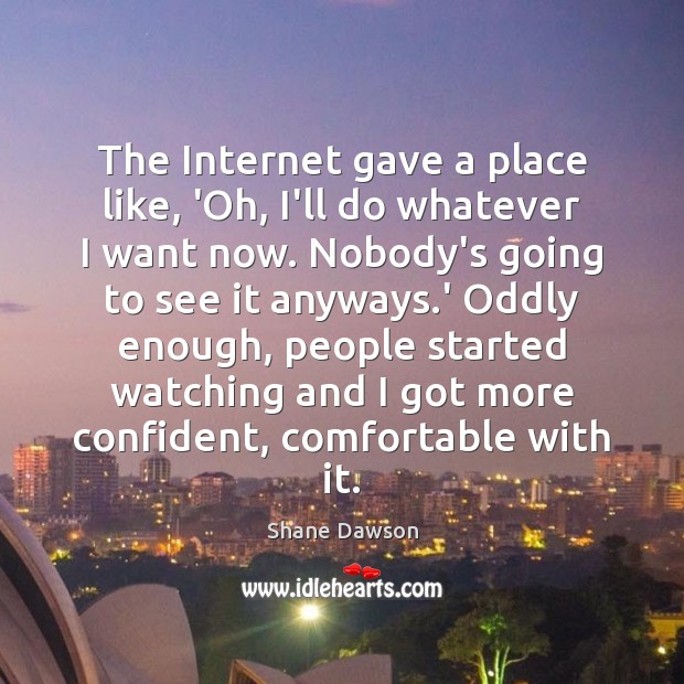 The Internet gave a place like, ‘Oh, I’ll do whatever I want Shane Dawson Picture Quote