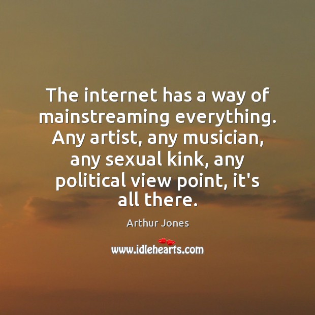 The internet has a way of mainstreaming everything. Any artist, any musician, Image