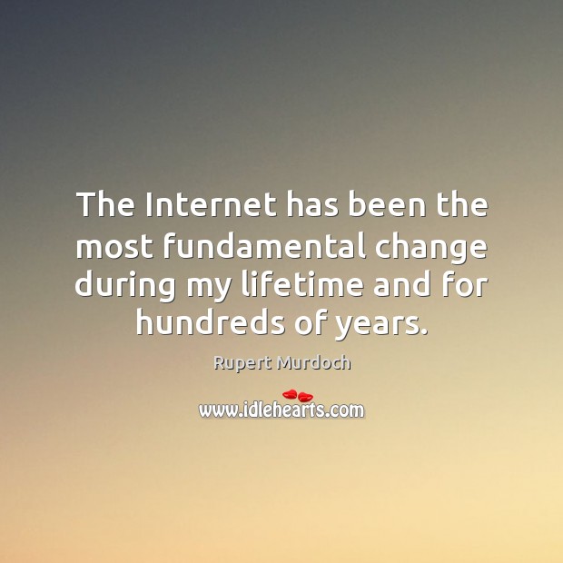 The Internet has been the most fundamental change during my lifetime and Rupert Murdoch Picture Quote