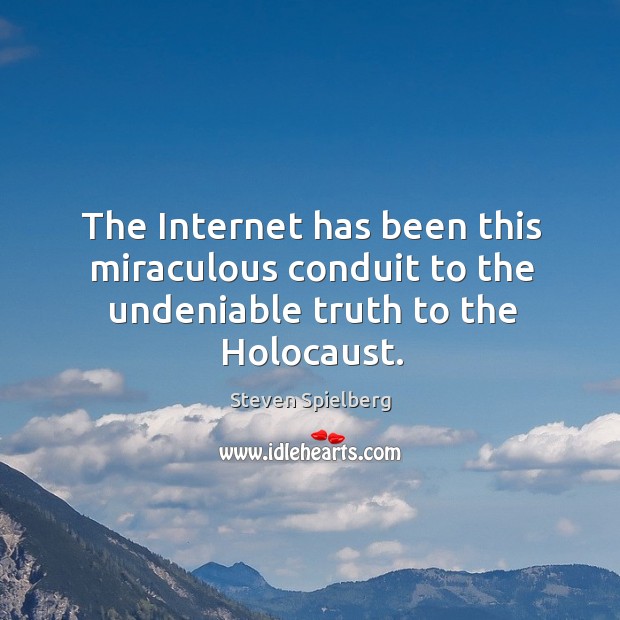 The Internet has been this miraculous conduit to the undeniable truth to the Holocaust. Steven Spielberg Picture Quote
