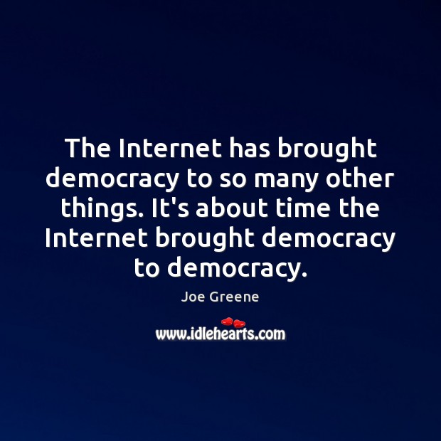 The Internet has brought democracy to so many other things. It’s about Joe Greene Picture Quote