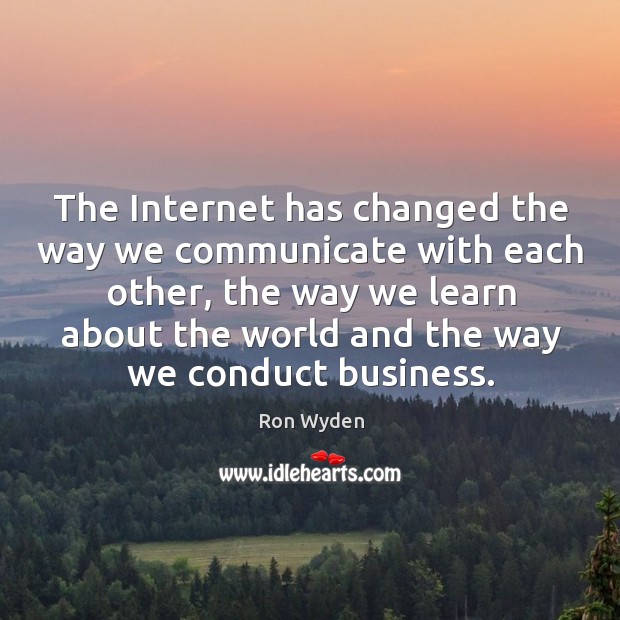The Internet has changed the way we communicate with each other, the Ron Wyden Picture Quote