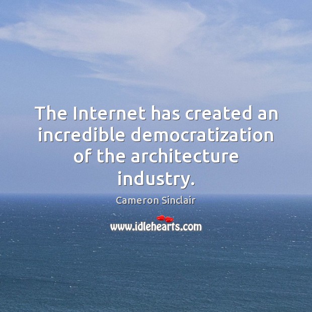 The Internet has created an incredible democratization of the architecture industry. Cameron Sinclair Picture Quote