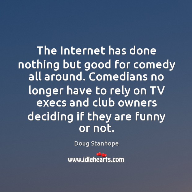 The Internet has done nothing but good for comedy all around. Comedians Doug Stanhope Picture Quote