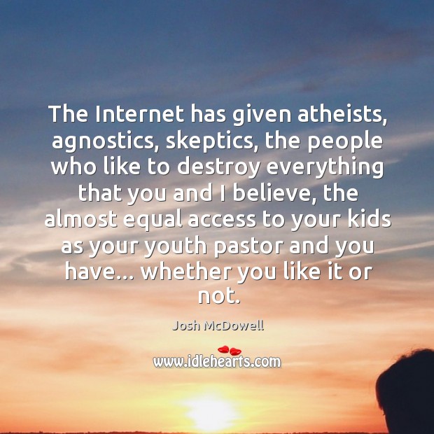 The Internet has given atheists, agnostics, skeptics, the people who like to Josh McDowell Picture Quote
