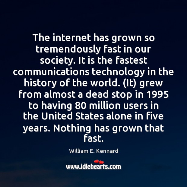 The internet has grown so tremendously fast in our society. It is William E. Kennard Picture Quote