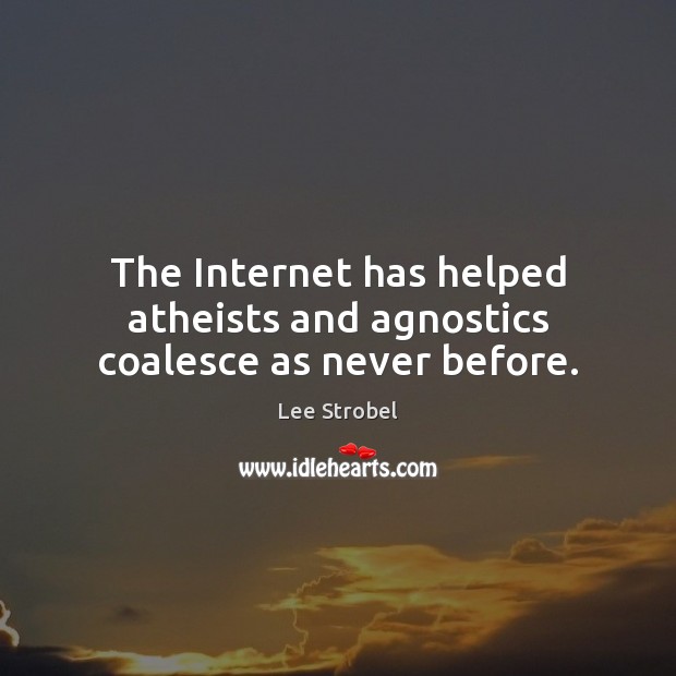 The Internet has helped atheists and agnostics coalesce as never before. Lee Strobel Picture Quote