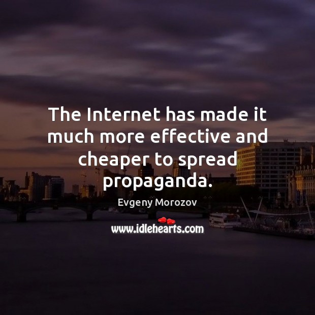 The Internet has made it much more effective and cheaper to spread propaganda. Evgeny Morozov Picture Quote