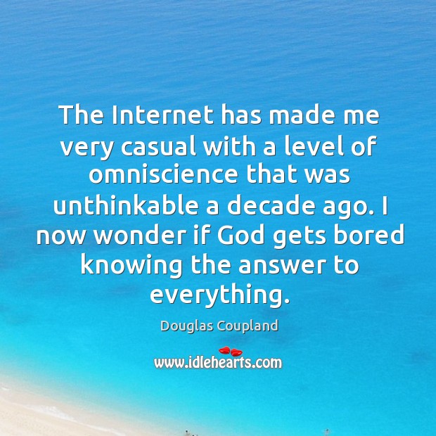 The Internet has made me very casual with a level of omniscience Douglas Coupland Picture Quote