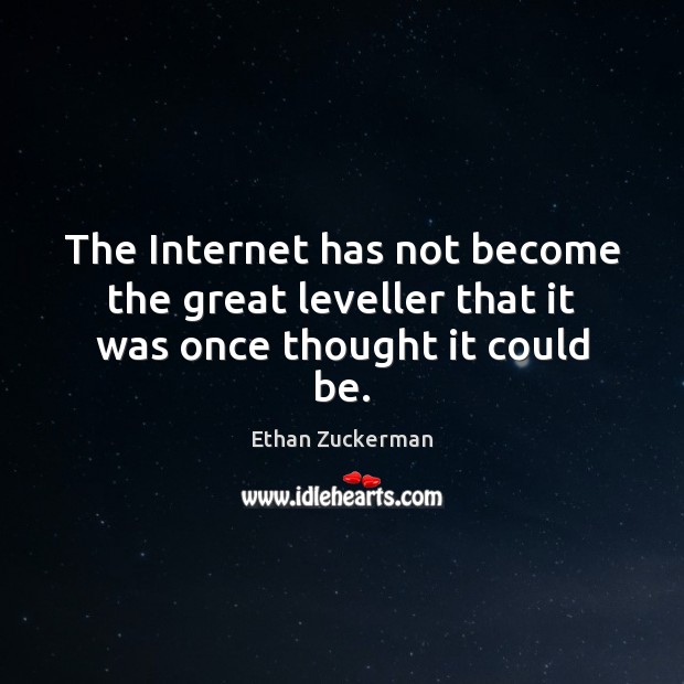 The Internet has not become the great leveller that it was once thought it could be. Ethan Zuckerman Picture Quote