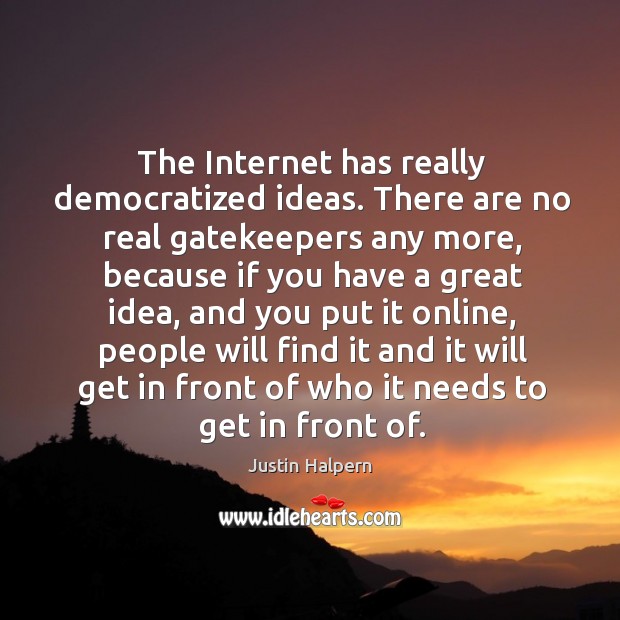 The internet has really democratized ideas. There are no real gatekeepers any more, because Image