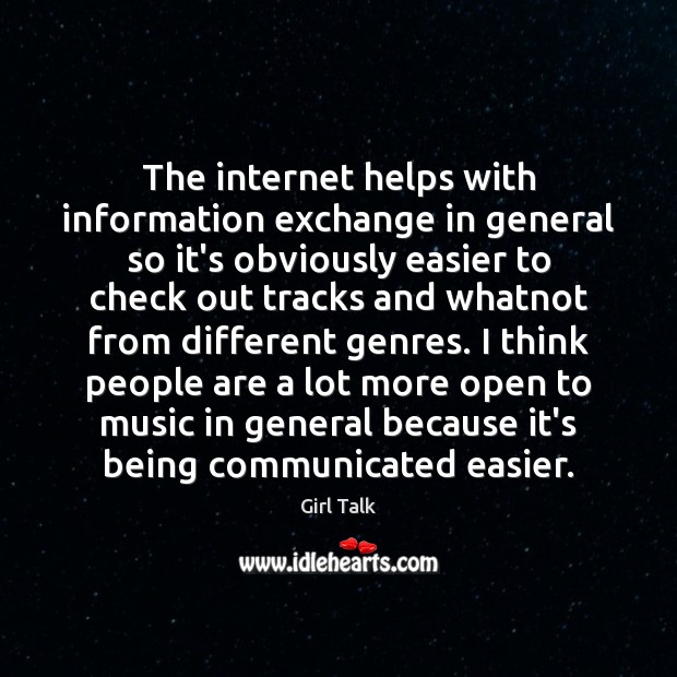 The internet helps with information exchange in general so it’s obviously easier Girl Talk Picture Quote